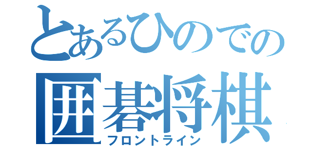 とあるひのでの囲碁将棋部（フロントライン）