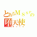 とあるＭＳＳＰの堕天使（きっくん）