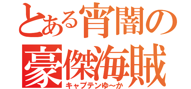 とある宵闇の豪傑海賊（キャプテンゆ～か）