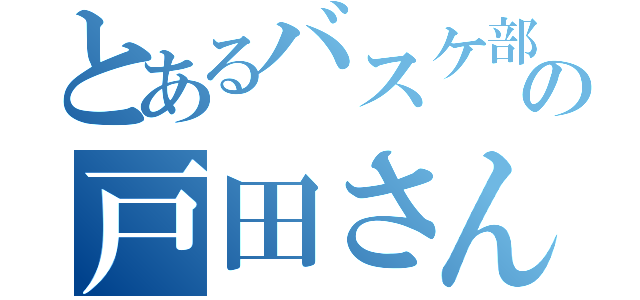 とあるバスケ部の戸田さん（）