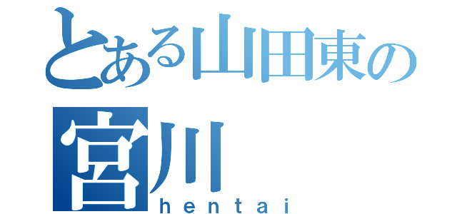 とある山田東の宮川（ｈｅｎｔａｉ）