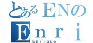 とあるＥＮのＥｎｒｉＫｅ（Ｅｎｒｉｑｕｅ ）