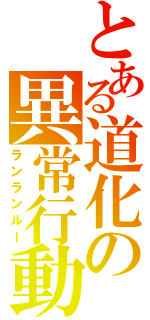 とある道化の異常行動（ランランルー）