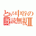 とある中谷の既読無視Ⅱ（）