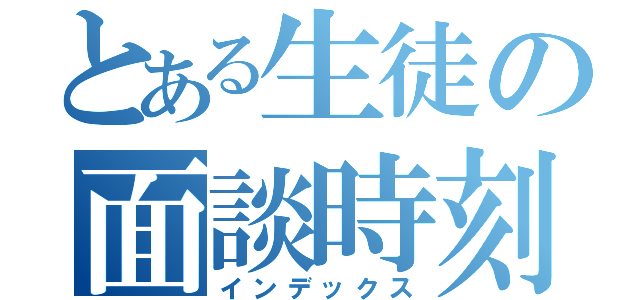 とある生徒の面談時刻（インデックス）