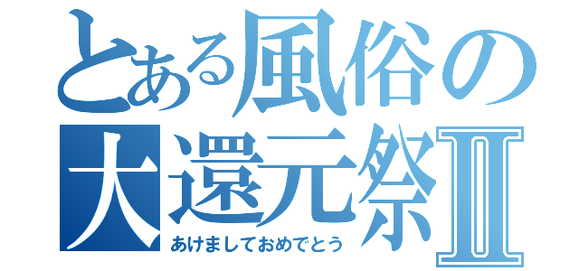 とある風俗の大還元祭Ⅱ（あけましておめでとう）