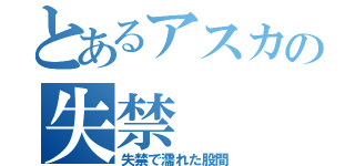 とあるアスカの失禁（失禁で濡れた股間）