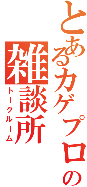 とあるカゲプロの雑談所（トークルーム）