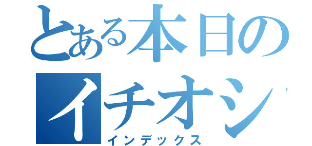 とある本日のイチオシ（インデックス）