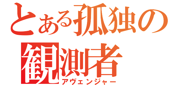 とある孤独の観測者（アヴェンジャー）