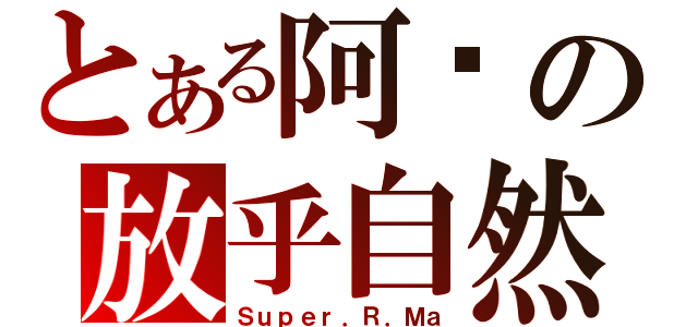 とある阿嬤の放乎自然（Ｓｕｐｅｒ．Ｒ．Ｍａ）