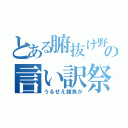 とある腑抜け野郎の言い訳祭り（うるせえ雑魚が）