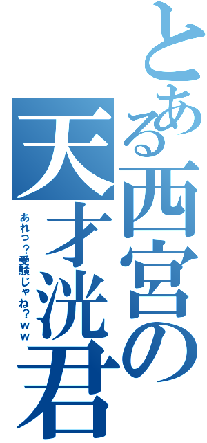 とある西宮の天才洸君（あれっ？受験じゃね？ｗｗ）