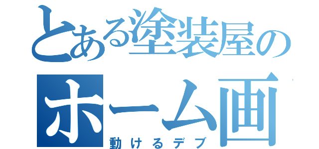 とある塗装屋のホーム画（動けるデブ）