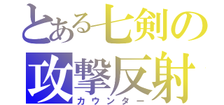 とある七剣の攻撃反射（カウンター）