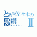 とある佐々木の憂鬱Ⅱ（彼女欲しい）