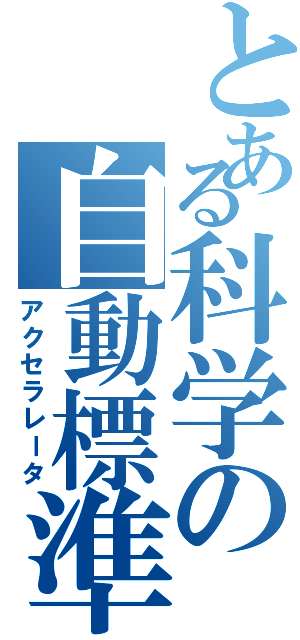 とある科学の自動標準（アクセラレータ）