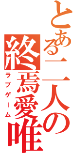 とある二人の終焉愛唯歌（ラブゲーム）