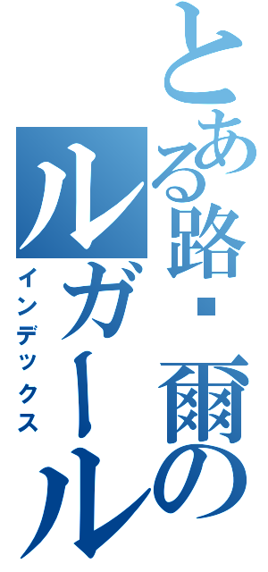 とある路卡爾のルガール運送（株）（インデックス）