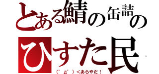 とある鯖の缶詰のひすた民（（゜д゜）＜あらやだ！）