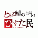 とある鯖の缶詰のひすた民（（゜д゜）＜あらやだ！）