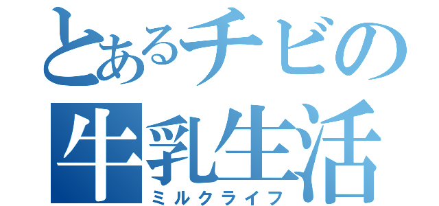 とあるチビの牛乳生活（ミルクライフ）