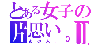 とある女子の片思い。Ⅱ（あの人。）