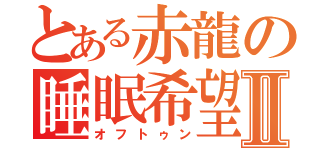 とある赤龍の睡眠希望Ⅱ（オフトゥン）