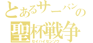 とあるサーバントの聖杯戦争（セイハイセンソウ）