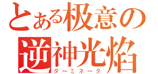 とある极意の逆神光焰（ターミネータ）