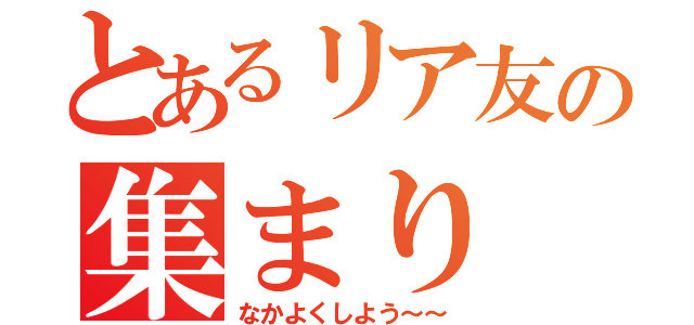 とあるリア友の集まり（なかよくしよう～～）