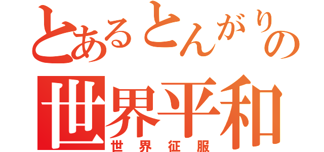 とあるとんがり耳の世界平和（世界征服）