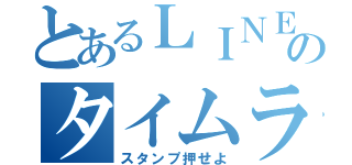 とあるＬＩＮＥのタイムライン（スタンプ押せよ）