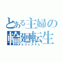 とある主婦の輪廻転生（エコシステム）