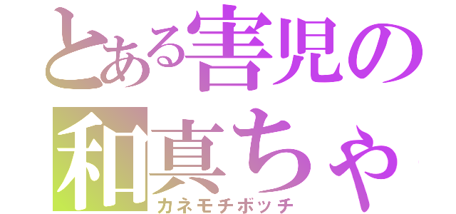 とある害児の和真ちゃん（カネモチボッチ）