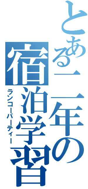 とある二年の宿泊学習（ランコーパーティー）