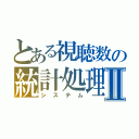 とある視聴数の統計処理Ⅱ（システム）