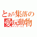 とある集落の愛玩動物（アイルーたん）