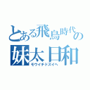 とある飛鳥時代の妹太日和（モウイチドズイヘ）