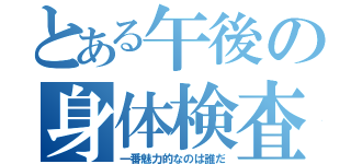 とある午後の身体検査（一番魅力的なのは誰だ）