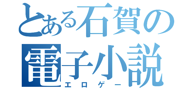 とある石賀の電子小説（エロゲー）