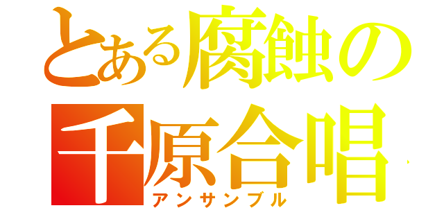 とある腐蝕の千原合唱団（アンサンブル）