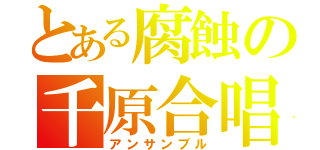 とある腐蝕の千原合唱団（アンサンブル）