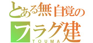 とある無自覚のフラグ建築士（ＴＯＵＭＡ）