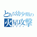 とある幼少期の火星攻撃（トラウマ）