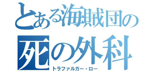 とある海賊団の死の外科医（トラファルガー・ロー）