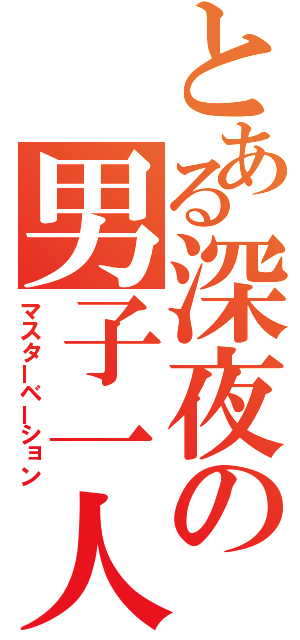 とある深夜の男子一人（マスターベーション）