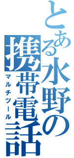 とある水野の携帯電話（マルチツール）