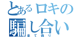 とあるロキの騙し合い（全て偽り）