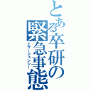 とある卒研の緊急事態（エマージェンシー）